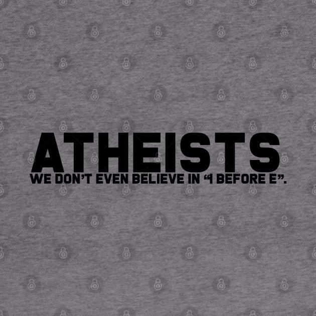 Atheists Don't Believe in I after E by GodlessThreads